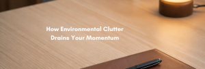 How Environmental Clutter Drains Your Momentum
